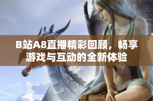 B站A8直播精彩回顾，畅享游戏与互动的全新体验