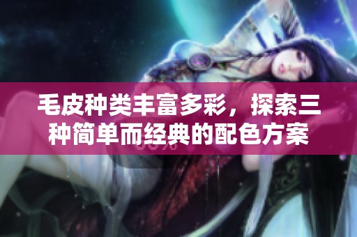 毛皮种类丰富多彩，探索三种简单而经典的配色方案