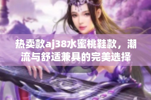 热卖款aj38水蜜桃鞋款，潮流与舒适兼具的完美选择