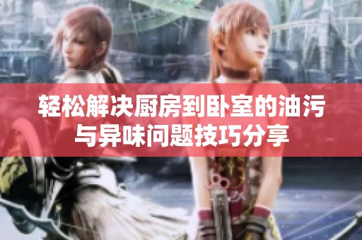 轻松解决厨房到卧室的油污与异味问题技巧分享