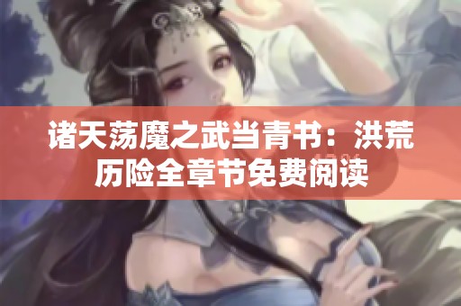 诸天荡魔之武当青书：洪荒历险全章节免费阅读