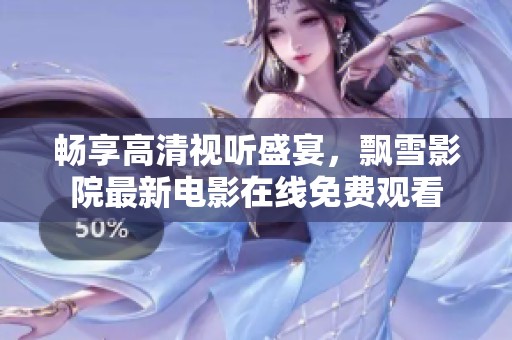 畅享高清视听盛宴，飘雪影院最新电影在线免费观看