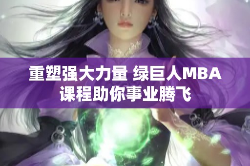 重塑强大力量 绿巨人MBA课程助你事业腾飞