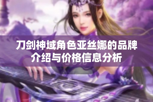 刀剑神域角色亚丝娜的品牌介绍与价格信息分析