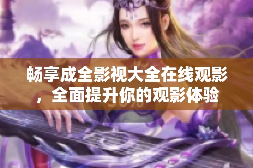 畅享成全影视大全在线观影，全面提升你的观影体验