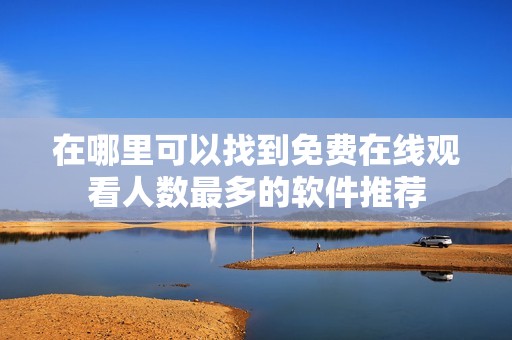 在哪里可以找到免费在线观看人数最多的软件推荐