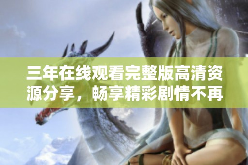 三年在线观看完整版高清资源分享，畅享精彩剧情不再等待