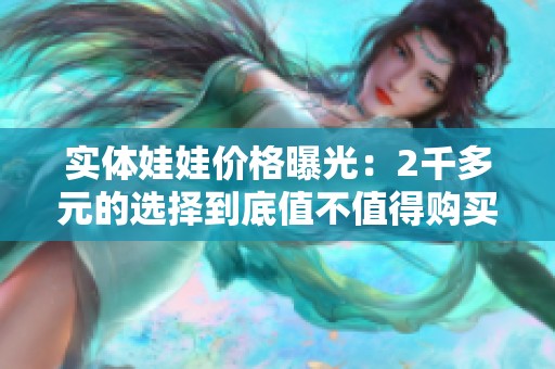 实体娃娃价格曝光：2千多元的选择到底值不值得购买