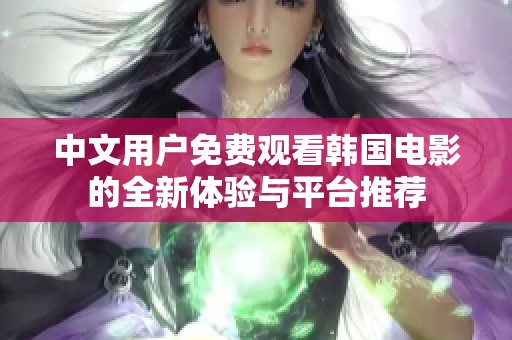 中文用户免费观看韩国电影的全新体验与平台推荐