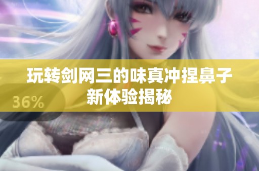 玩转剑网三的味真冲捏鼻子新体验揭秘
