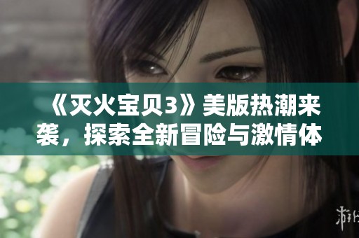 《灭火宝贝3》美版热潮来袭，探索全新冒险与激情体验