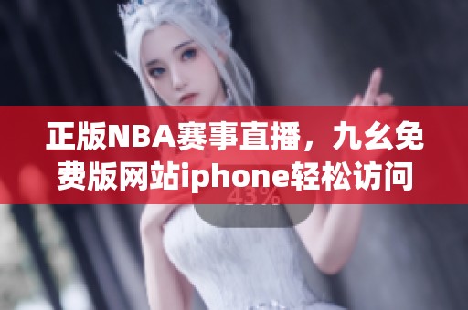 正版NBA赛事直播，九幺免费版网站iphone轻松访问