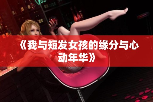 《我与短发女孩的缘分与心动年华》
