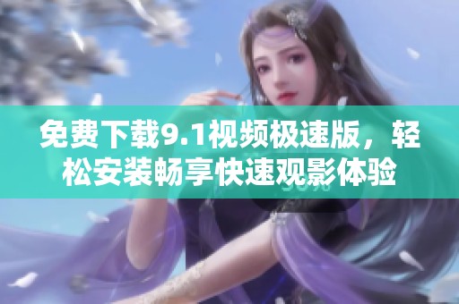 免费下载9.1视频极速版，轻松安装畅享快速观影体验