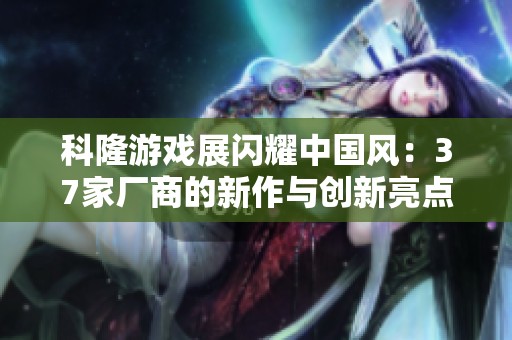 科隆游戏展闪耀中国风：37家厂商的新作与创新亮点分析