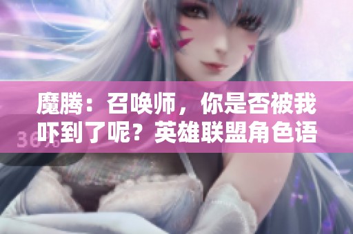 魔腾：召唤师，你是否被我吓到了呢？英雄联盟角色语音分享