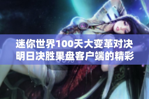 迷你世界100天大变革对决明日决胜果盘客户端的精彩分析