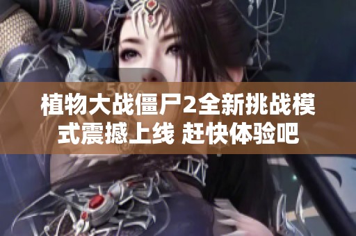 植物大战僵尸2全新挑战模式震撼上线 赶快体验吧