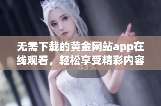 无需下载的黄金网站app在线观看，轻松享受精彩内容