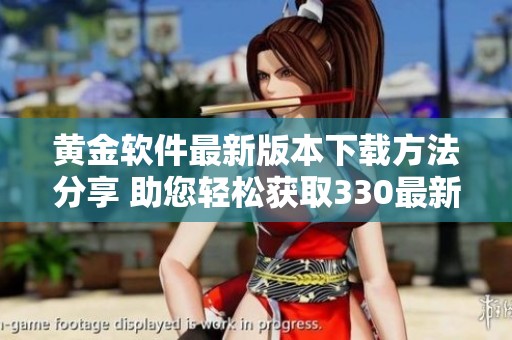 黄金软件最新版本下载方法分享 助您轻松获取330最新版