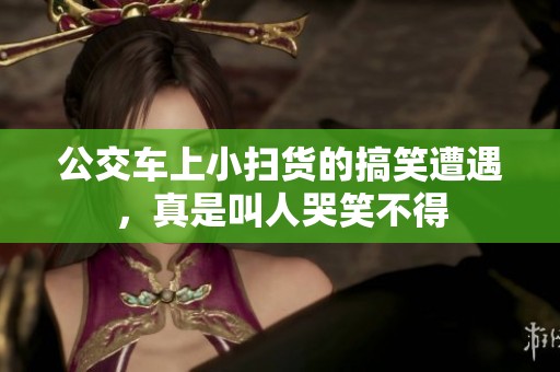 公交车上小扫货的搞笑遭遇，真是叫人哭笑不得