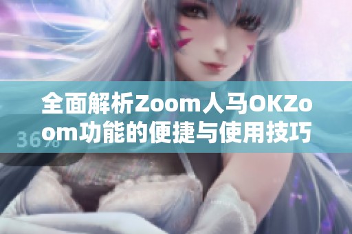 全面解析Zoom人马OKZoom功能的便捷与使用技巧
