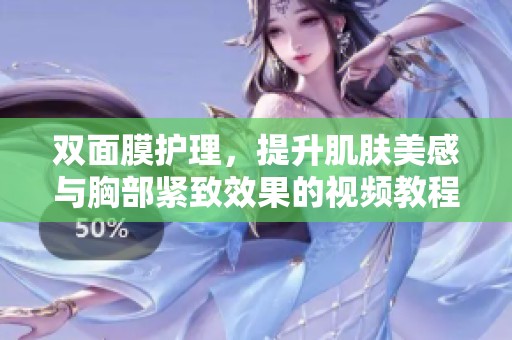 双面膜护理，提升肌肤美感与胸部紧致效果的视频教程
