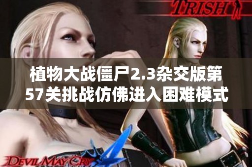植物大战僵尸2.3杂交版第57关挑战仿佛进入困难模式的体验分享