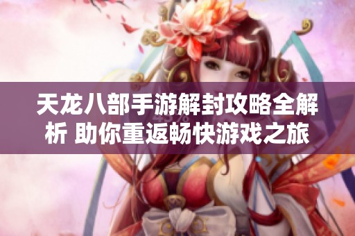 天龙八部手游解封攻略全解析 助你重返畅快游戏之旅