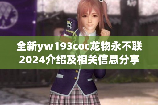 全新yw193coc龙物永不联2024介绍及相关信息分享