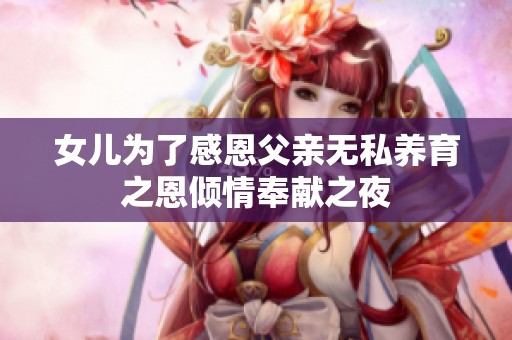 女儿为了感恩父亲无私养育之恩倾情奉献之夜