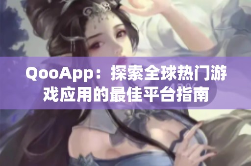 QooApp：探索全球热门游戏应用的最佳平台指南