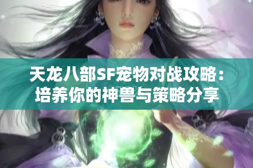 天龙八部SF宠物对战攻略：培养你的神兽与策略分享