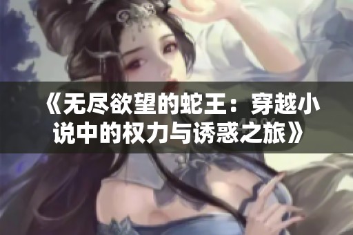 《无尽欲望的蛇王：穿越小说中的权力与诱惑之旅》