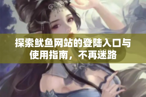 探索鱿鱼网站的登陆入口与使用指南，不再迷路