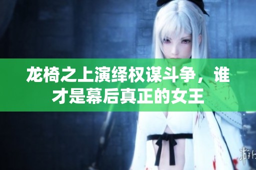 龙椅之上演绎权谋斗争，谁才是幕后真正的女王