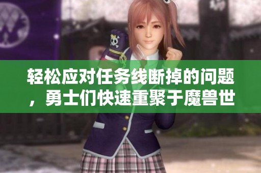 轻松应对任务线断掉的问题，勇士们快速重聚于魔兽世界