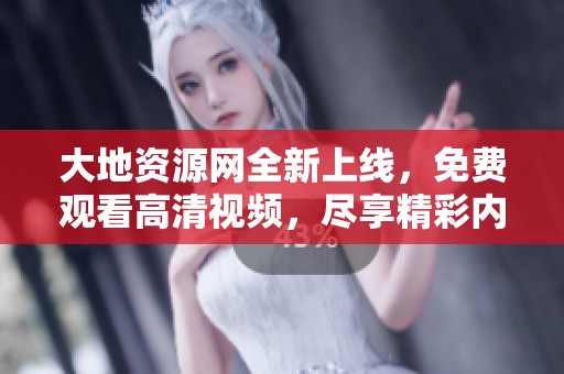 大地资源网全新上线，免费观看高清视频，尽享精彩内容