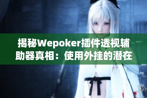 揭秘Wepoker插件透视辅助器真相：使用外挂的潜在风险与对策