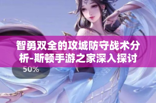 智勇双全的攻城防守战术分析-斯顿手游之家深入探讨