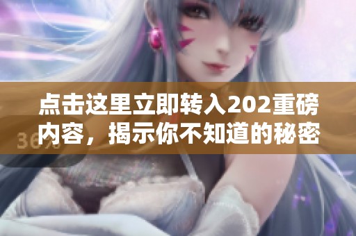 点击这里立即转入202重磅内容，揭示你不知道的秘密
