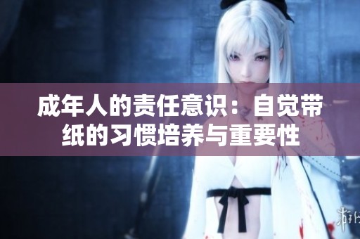 成年人的责任意识：自觉带纸的习惯培养与重要性