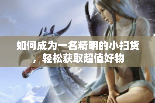 如何成为一名精明的小扫货，轻松获取超值好物