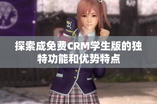 探索成免费CRM学生版的独特功能和优势特点