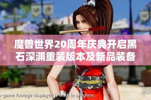 魔兽世界20周年庆典开启黑石深渊重装版本及新品装备展示
