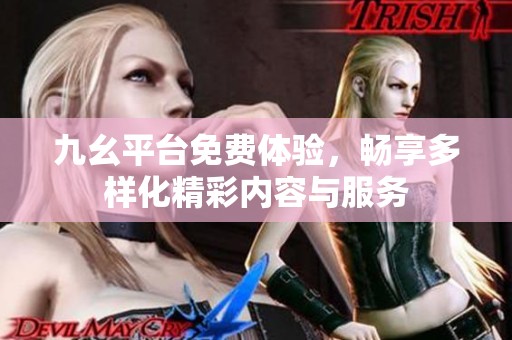 九幺平台免费体验，畅享多样化精彩内容与服务