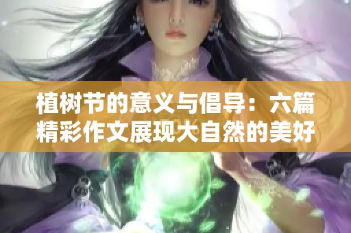 植树节的意义与倡导：六篇精彩作文展现大自然的美好