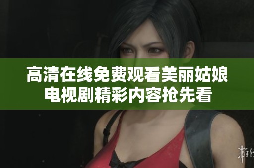 高清在线免费观看美丽姑娘电视剧精彩内容抢先看