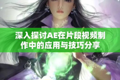 深入探讨AE在片段视频制作中的应用与技巧分享