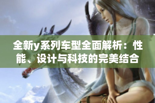 全新y系列车型全面解析：性能、设计与科技的完美结合